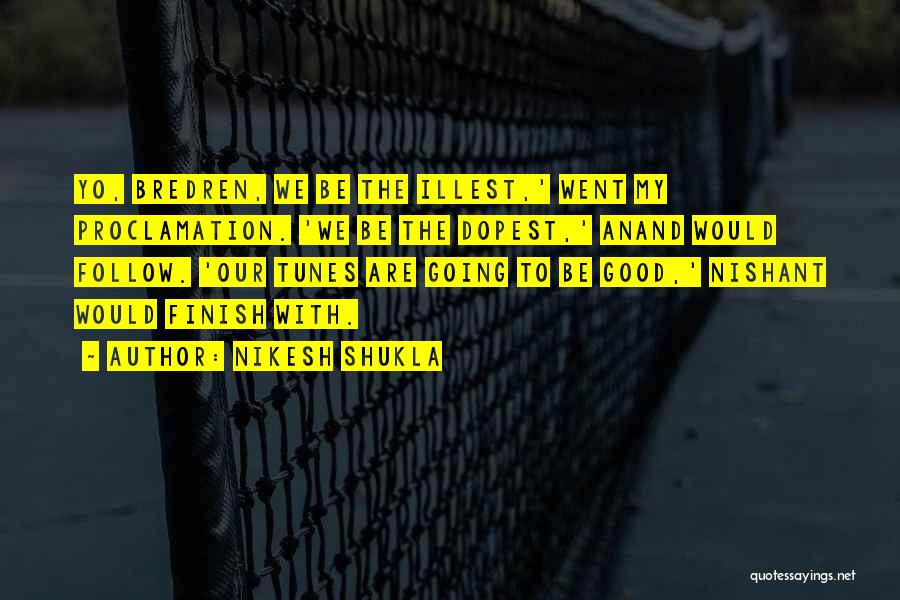 Nikesh Shukla Quotes: Yo, Bredren, We Be The Illest,' Went My Proclamation. 'we Be The Dopest,' Anand Would Follow. 'our Tunes Are Going