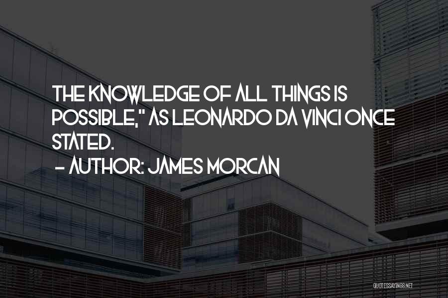 James Morcan Quotes: The Knowledge Of All Things Is Possible, As Leonardo Da Vinci Once Stated.