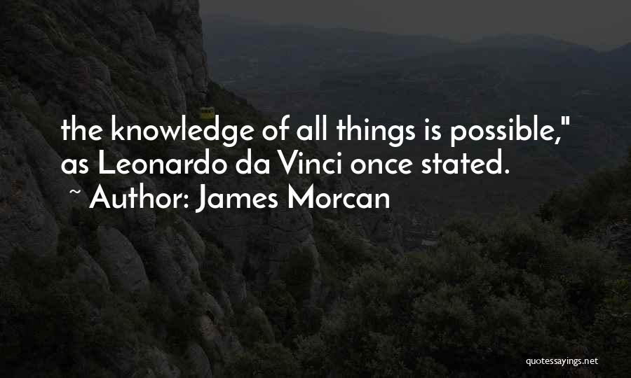 James Morcan Quotes: The Knowledge Of All Things Is Possible, As Leonardo Da Vinci Once Stated.