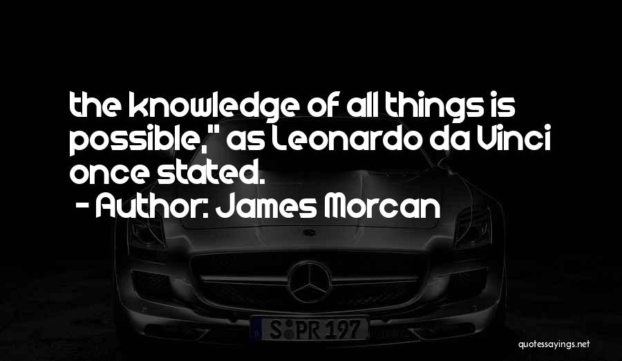 James Morcan Quotes: The Knowledge Of All Things Is Possible, As Leonardo Da Vinci Once Stated.