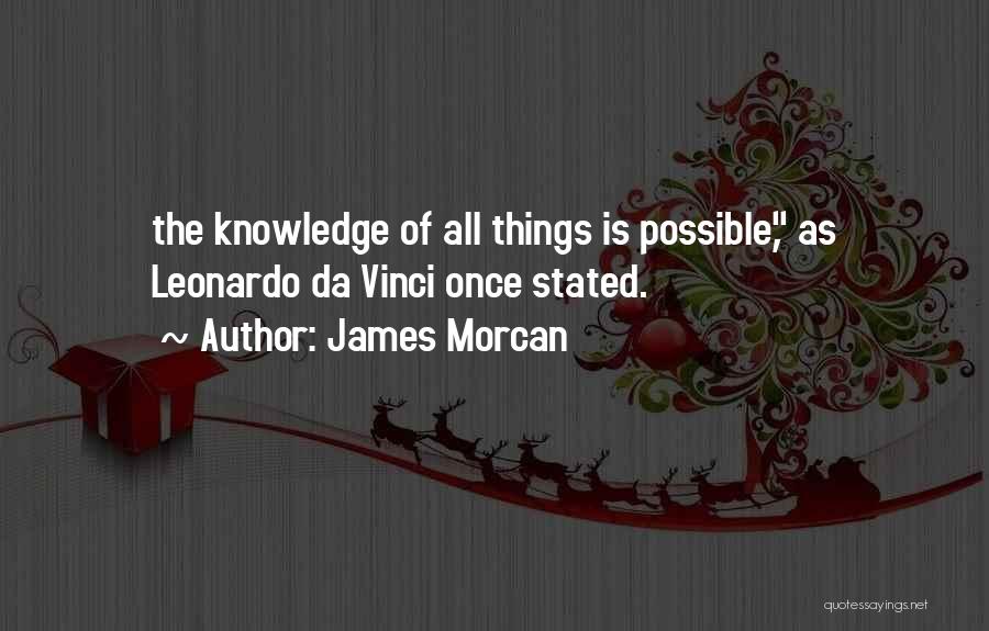 James Morcan Quotes: The Knowledge Of All Things Is Possible, As Leonardo Da Vinci Once Stated.