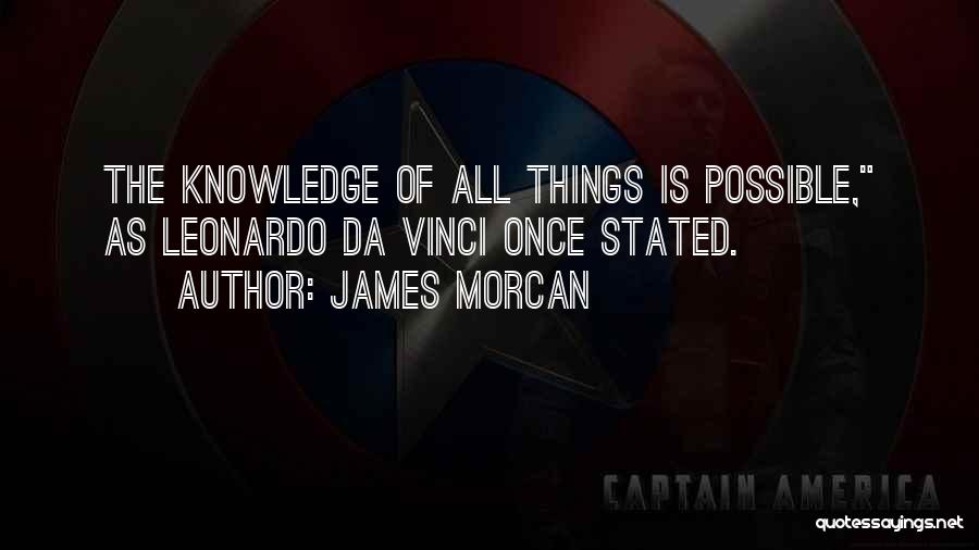 James Morcan Quotes: The Knowledge Of All Things Is Possible, As Leonardo Da Vinci Once Stated.