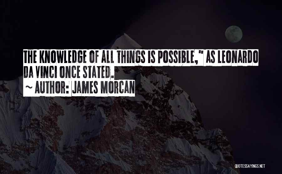 James Morcan Quotes: The Knowledge Of All Things Is Possible, As Leonardo Da Vinci Once Stated.