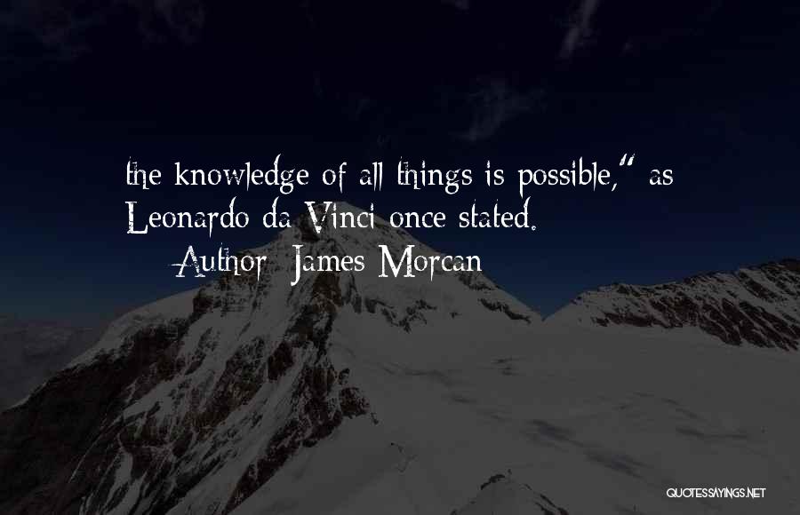 James Morcan Quotes: The Knowledge Of All Things Is Possible, As Leonardo Da Vinci Once Stated.