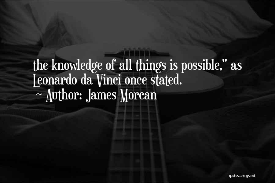 James Morcan Quotes: The Knowledge Of All Things Is Possible, As Leonardo Da Vinci Once Stated.