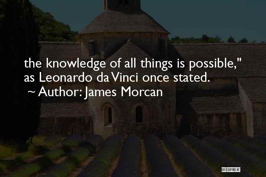 James Morcan Quotes: The Knowledge Of All Things Is Possible, As Leonardo Da Vinci Once Stated.