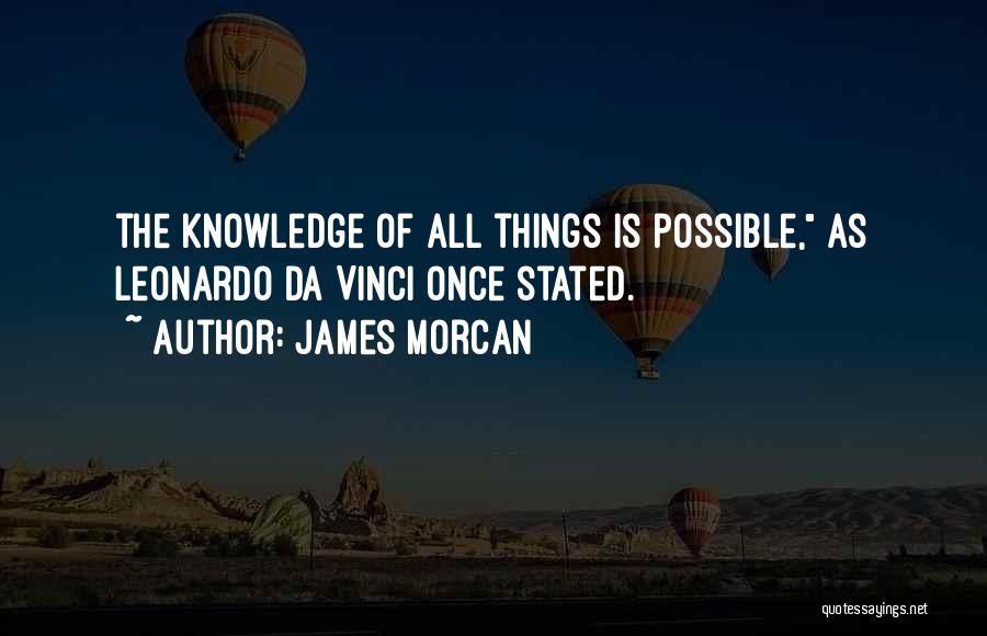 James Morcan Quotes: The Knowledge Of All Things Is Possible, As Leonardo Da Vinci Once Stated.