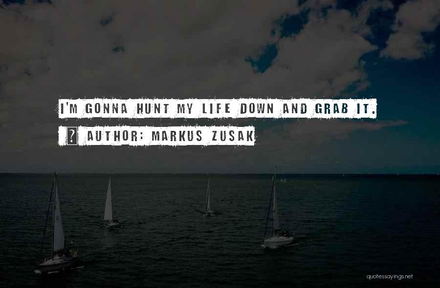 Markus Zusak Quotes: I'm Gonna Hunt My Life Down And Grab It.