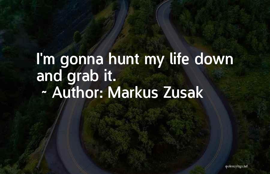 Markus Zusak Quotes: I'm Gonna Hunt My Life Down And Grab It.