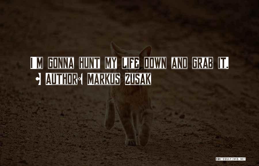 Markus Zusak Quotes: I'm Gonna Hunt My Life Down And Grab It.