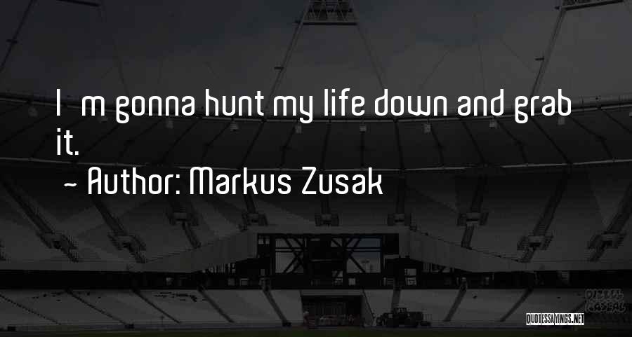 Markus Zusak Quotes: I'm Gonna Hunt My Life Down And Grab It.