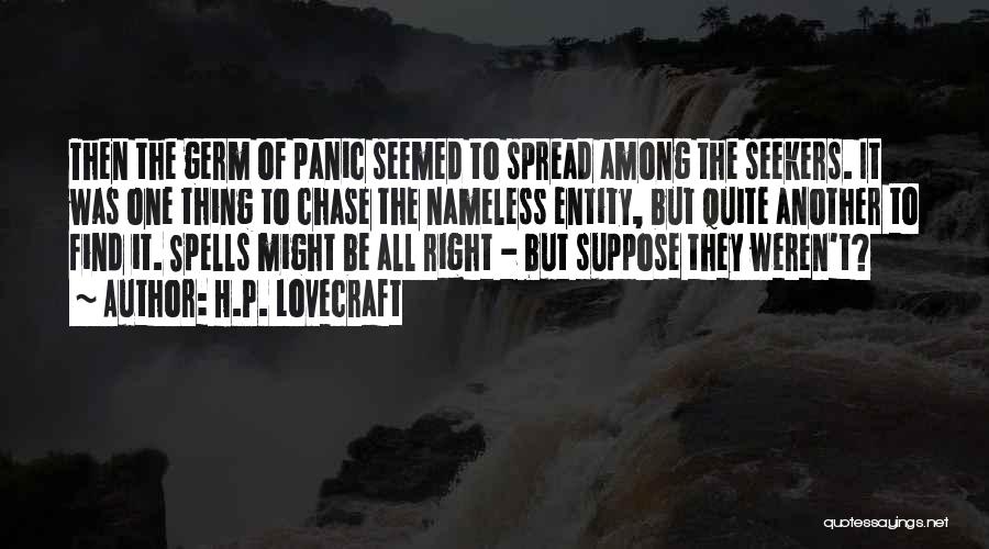 H.P. Lovecraft Quotes: Then The Germ Of Panic Seemed To Spread Among The Seekers. It Was One Thing To Chase The Nameless Entity,