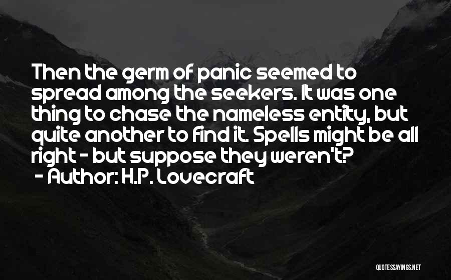 H.P. Lovecraft Quotes: Then The Germ Of Panic Seemed To Spread Among The Seekers. It Was One Thing To Chase The Nameless Entity,