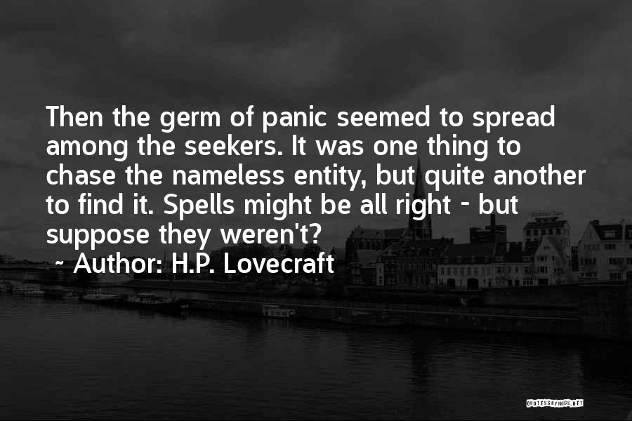 H.P. Lovecraft Quotes: Then The Germ Of Panic Seemed To Spread Among The Seekers. It Was One Thing To Chase The Nameless Entity,