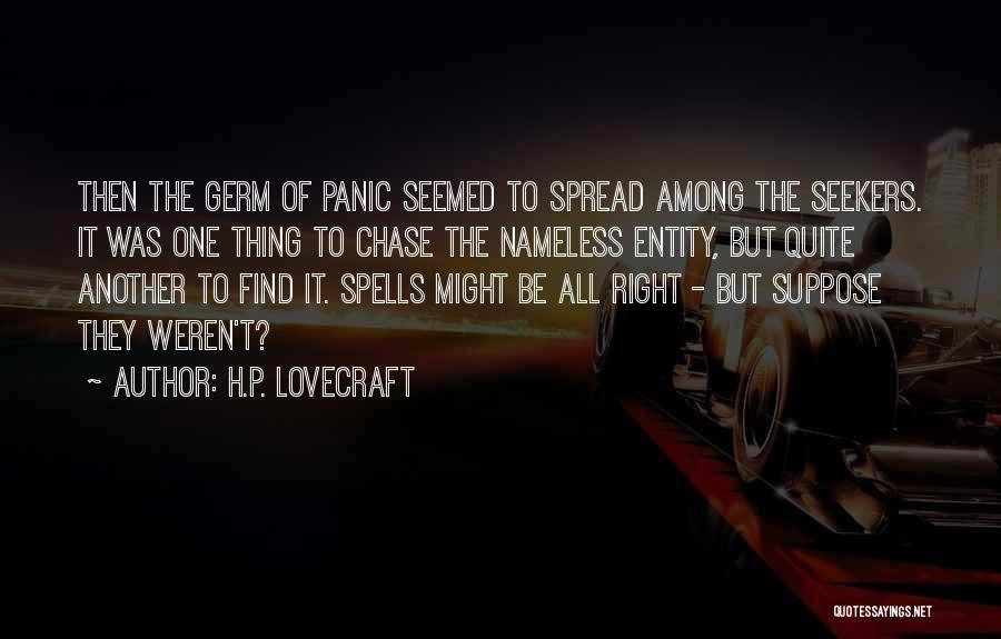 H.P. Lovecraft Quotes: Then The Germ Of Panic Seemed To Spread Among The Seekers. It Was One Thing To Chase The Nameless Entity,