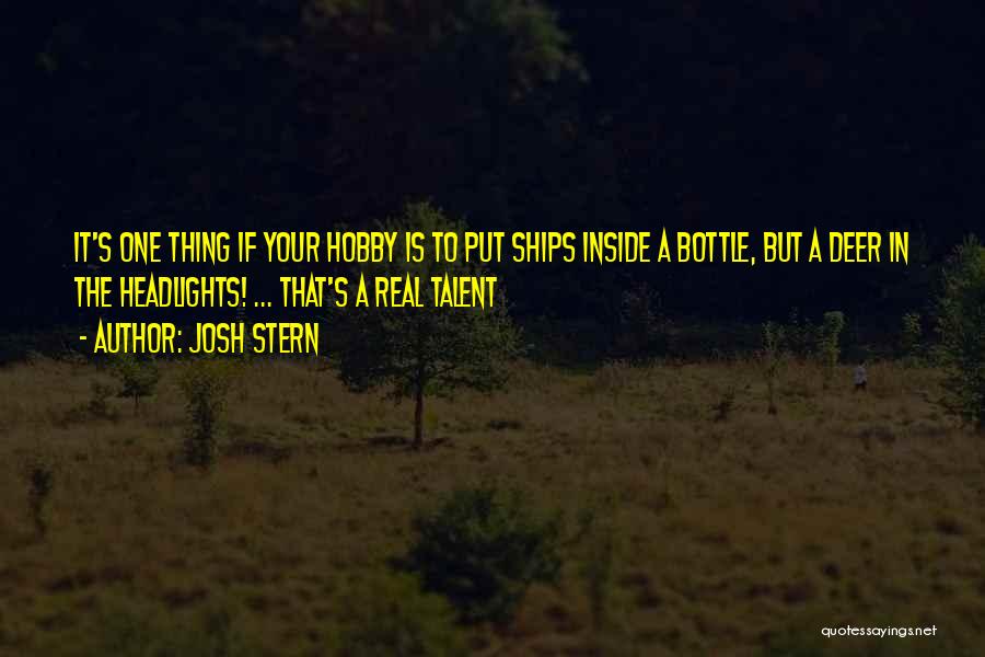 Josh Stern Quotes: It's One Thing If Your Hobby Is To Put Ships Inside A Bottle, But A Deer In The Headlights! ...