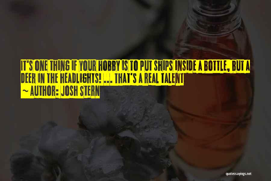 Josh Stern Quotes: It's One Thing If Your Hobby Is To Put Ships Inside A Bottle, But A Deer In The Headlights! ...