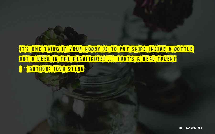 Josh Stern Quotes: It's One Thing If Your Hobby Is To Put Ships Inside A Bottle, But A Deer In The Headlights! ...
