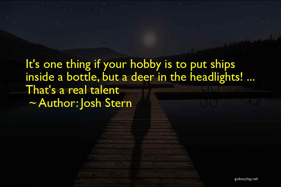Josh Stern Quotes: It's One Thing If Your Hobby Is To Put Ships Inside A Bottle, But A Deer In The Headlights! ...