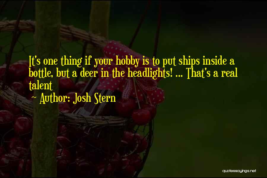 Josh Stern Quotes: It's One Thing If Your Hobby Is To Put Ships Inside A Bottle, But A Deer In The Headlights! ...
