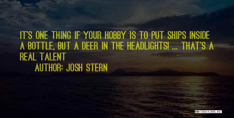 Josh Stern Quotes: It's One Thing If Your Hobby Is To Put Ships Inside A Bottle, But A Deer In The Headlights! ...