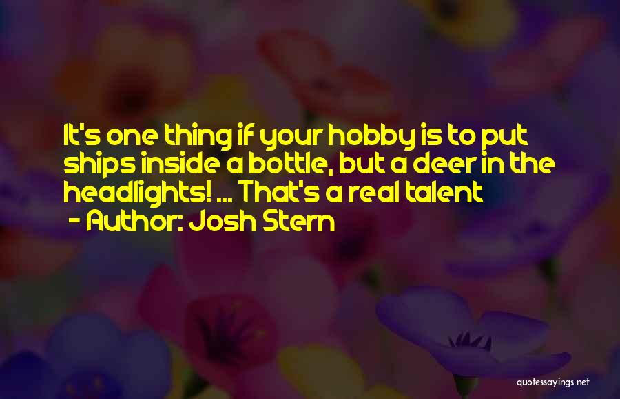 Josh Stern Quotes: It's One Thing If Your Hobby Is To Put Ships Inside A Bottle, But A Deer In The Headlights! ...