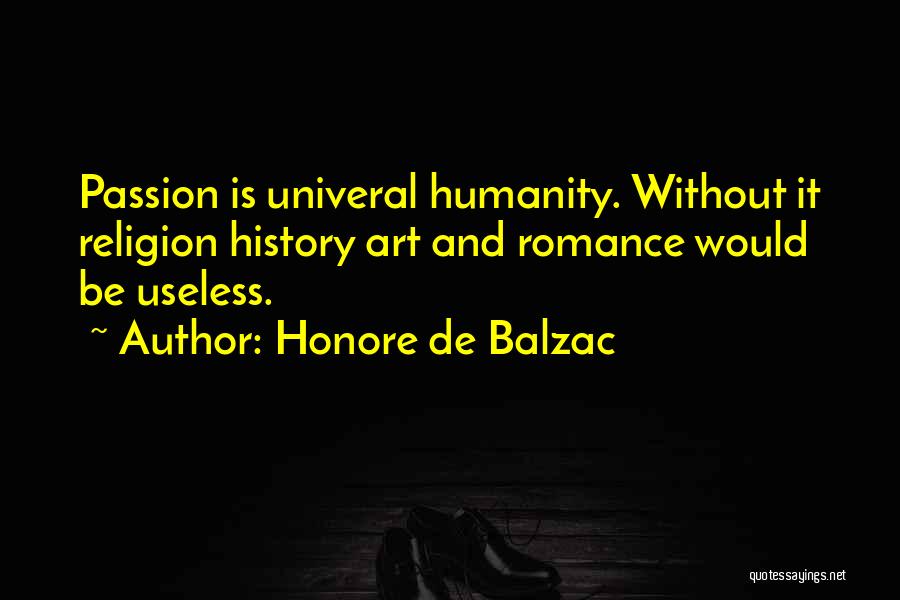 Honore De Balzac Quotes: Passion Is Univeral Humanity. Without It Religion History Art And Romance Would Be Useless.