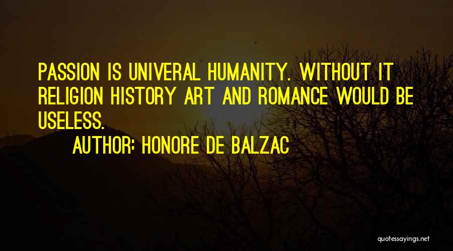 Honore De Balzac Quotes: Passion Is Univeral Humanity. Without It Religion History Art And Romance Would Be Useless.
