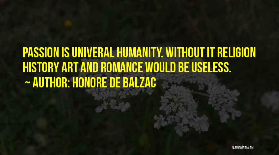 Honore De Balzac Quotes: Passion Is Univeral Humanity. Without It Religion History Art And Romance Would Be Useless.