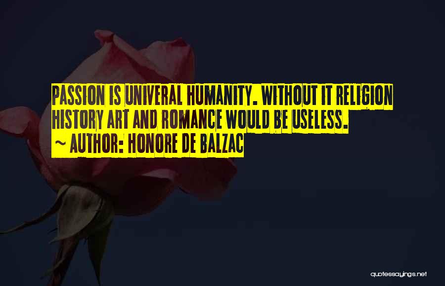 Honore De Balzac Quotes: Passion Is Univeral Humanity. Without It Religion History Art And Romance Would Be Useless.
