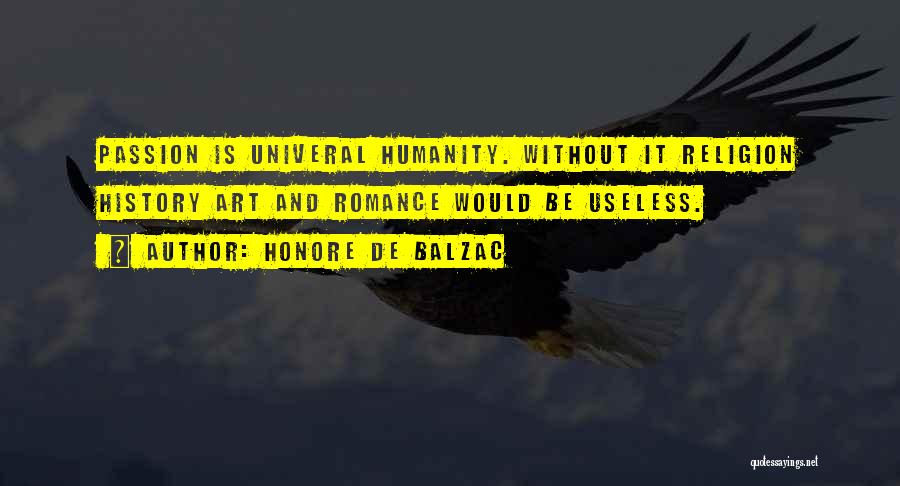 Honore De Balzac Quotes: Passion Is Univeral Humanity. Without It Religion History Art And Romance Would Be Useless.