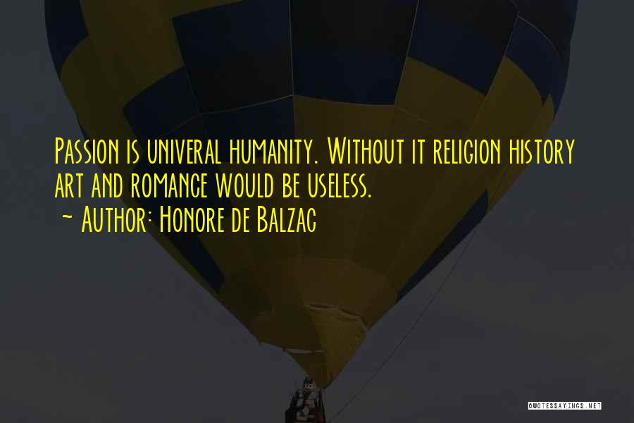 Honore De Balzac Quotes: Passion Is Univeral Humanity. Without It Religion History Art And Romance Would Be Useless.