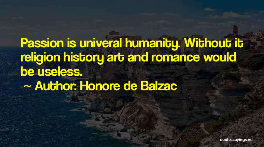 Honore De Balzac Quotes: Passion Is Univeral Humanity. Without It Religion History Art And Romance Would Be Useless.