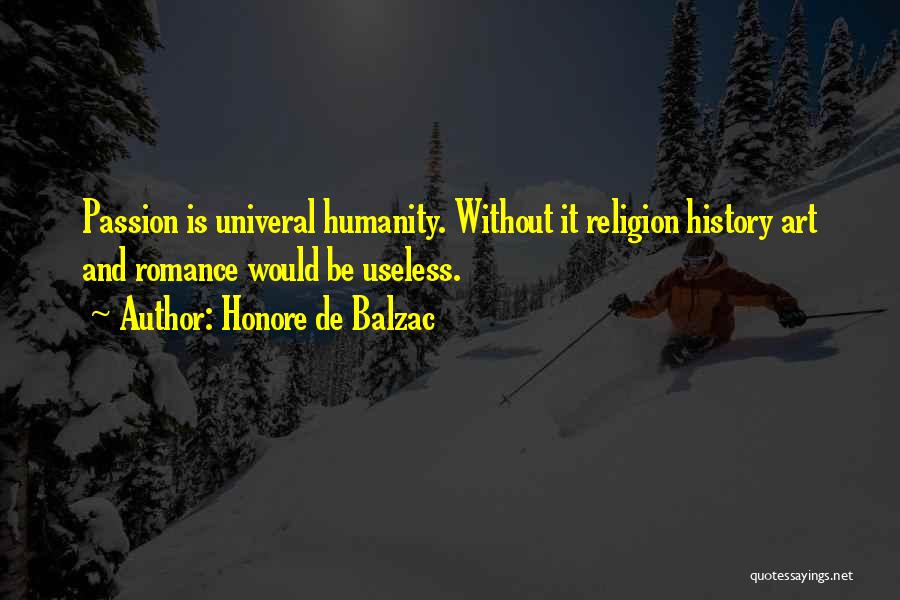 Honore De Balzac Quotes: Passion Is Univeral Humanity. Without It Religion History Art And Romance Would Be Useless.