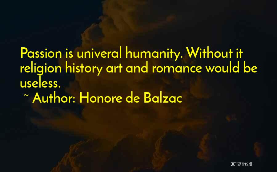 Honore De Balzac Quotes: Passion Is Univeral Humanity. Without It Religion History Art And Romance Would Be Useless.