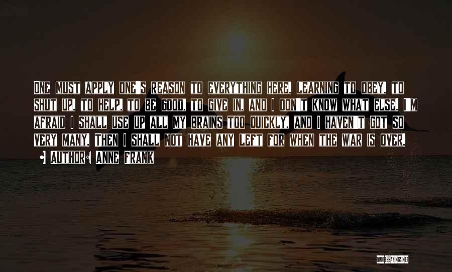 Anne Frank Quotes: One Must Apply One's Reason To Everything Here, Learning To Obey, To Shut Up, To Help, To Be Good, To