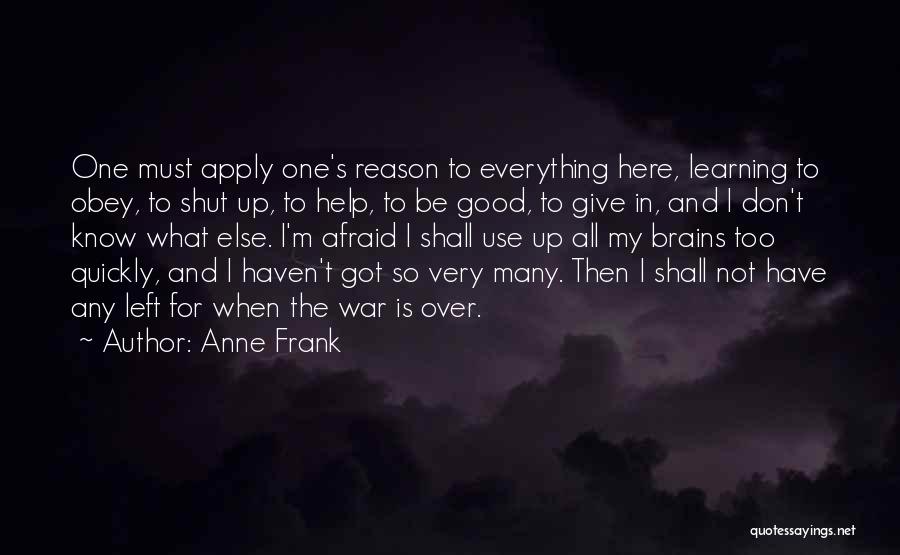 Anne Frank Quotes: One Must Apply One's Reason To Everything Here, Learning To Obey, To Shut Up, To Help, To Be Good, To