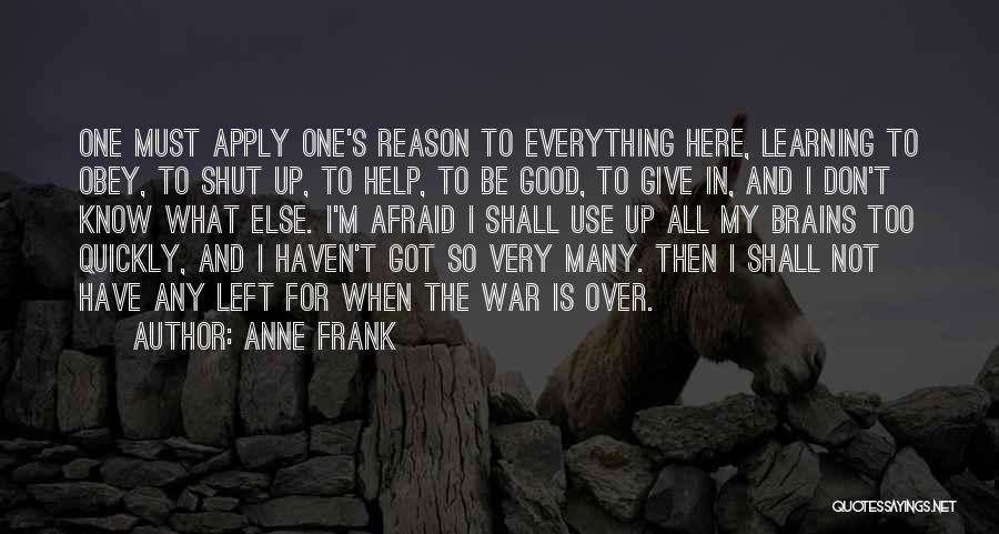 Anne Frank Quotes: One Must Apply One's Reason To Everything Here, Learning To Obey, To Shut Up, To Help, To Be Good, To