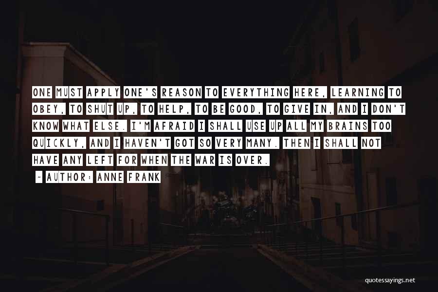 Anne Frank Quotes: One Must Apply One's Reason To Everything Here, Learning To Obey, To Shut Up, To Help, To Be Good, To