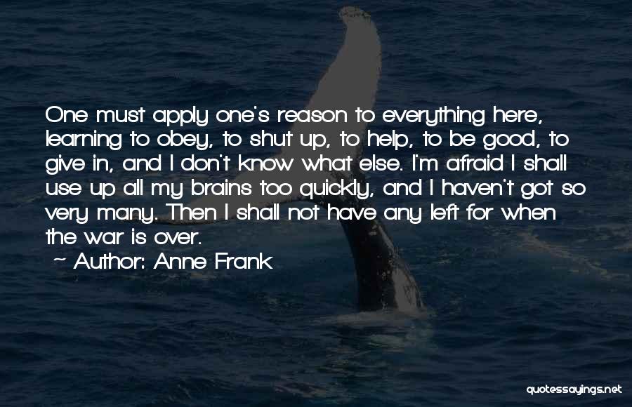 Anne Frank Quotes: One Must Apply One's Reason To Everything Here, Learning To Obey, To Shut Up, To Help, To Be Good, To