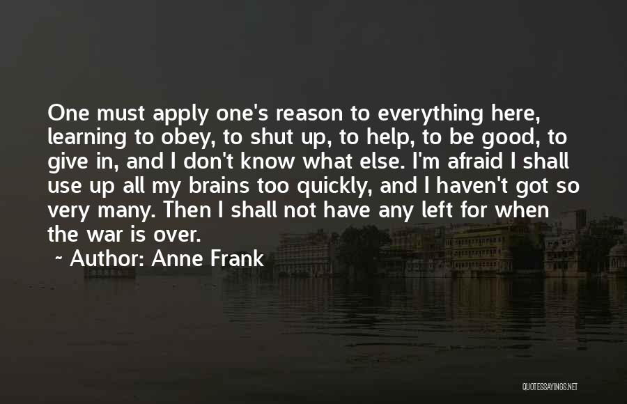 Anne Frank Quotes: One Must Apply One's Reason To Everything Here, Learning To Obey, To Shut Up, To Help, To Be Good, To