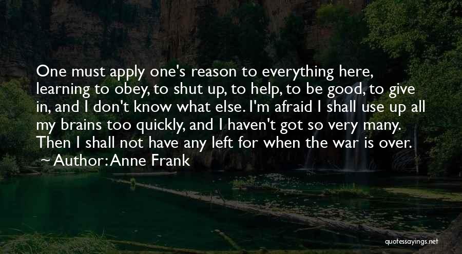 Anne Frank Quotes: One Must Apply One's Reason To Everything Here, Learning To Obey, To Shut Up, To Help, To Be Good, To