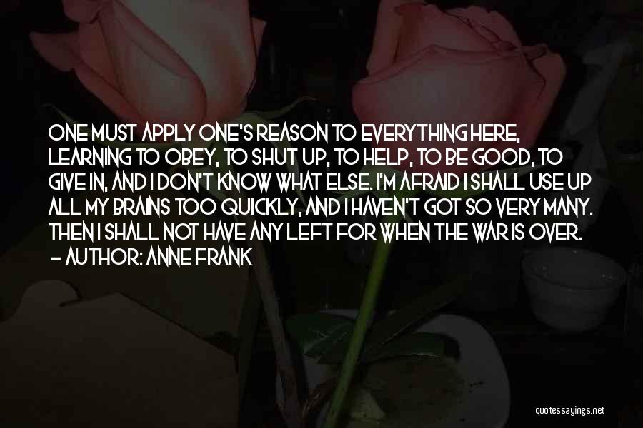 Anne Frank Quotes: One Must Apply One's Reason To Everything Here, Learning To Obey, To Shut Up, To Help, To Be Good, To