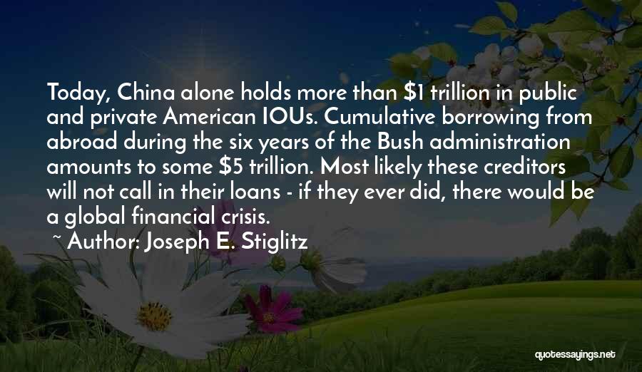 Joseph E. Stiglitz Quotes: Today, China Alone Holds More Than $1 Trillion In Public And Private American Ious. Cumulative Borrowing From Abroad During The