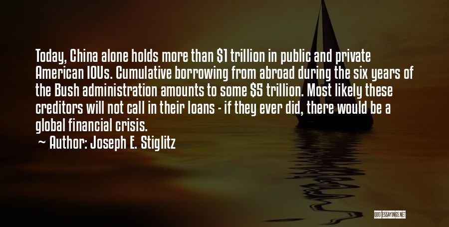 Joseph E. Stiglitz Quotes: Today, China Alone Holds More Than $1 Trillion In Public And Private American Ious. Cumulative Borrowing From Abroad During The