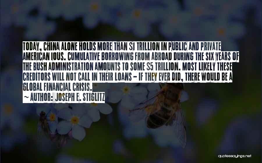 Joseph E. Stiglitz Quotes: Today, China Alone Holds More Than $1 Trillion In Public And Private American Ious. Cumulative Borrowing From Abroad During The