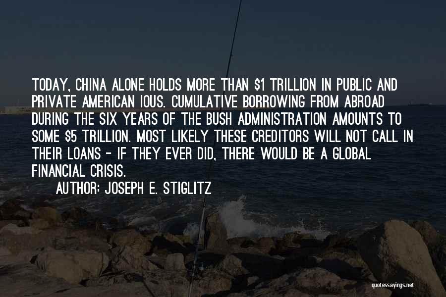 Joseph E. Stiglitz Quotes: Today, China Alone Holds More Than $1 Trillion In Public And Private American Ious. Cumulative Borrowing From Abroad During The