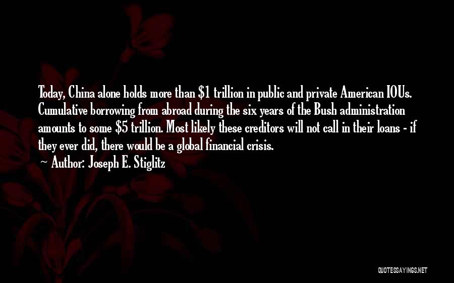 Joseph E. Stiglitz Quotes: Today, China Alone Holds More Than $1 Trillion In Public And Private American Ious. Cumulative Borrowing From Abroad During The