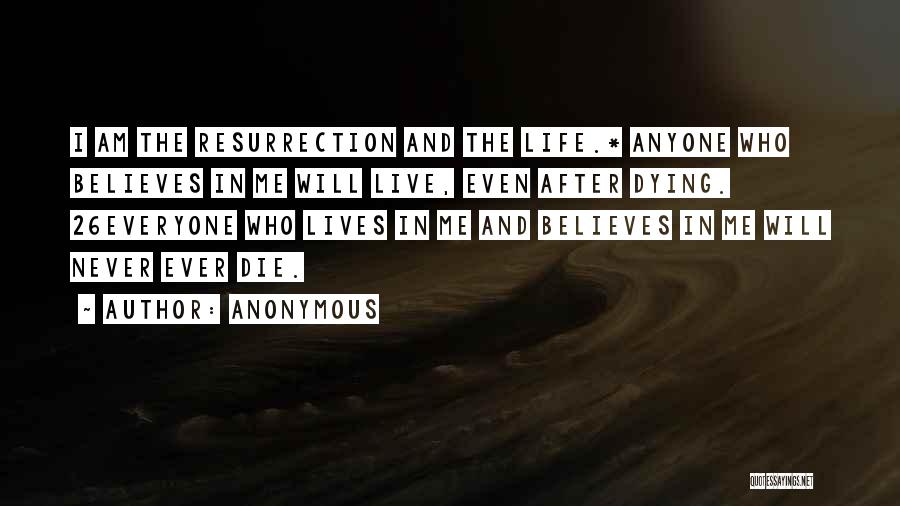 Anonymous Quotes: I Am The Resurrection And The Life.* Anyone Who Believes In Me Will Live, Even After Dying. 26everyone Who Lives