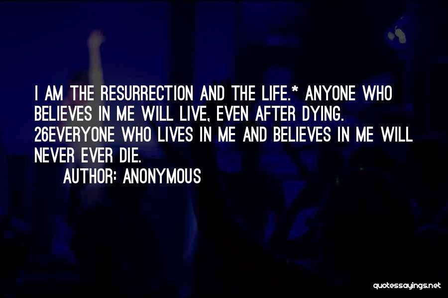 Anonymous Quotes: I Am The Resurrection And The Life.* Anyone Who Believes In Me Will Live, Even After Dying. 26everyone Who Lives
